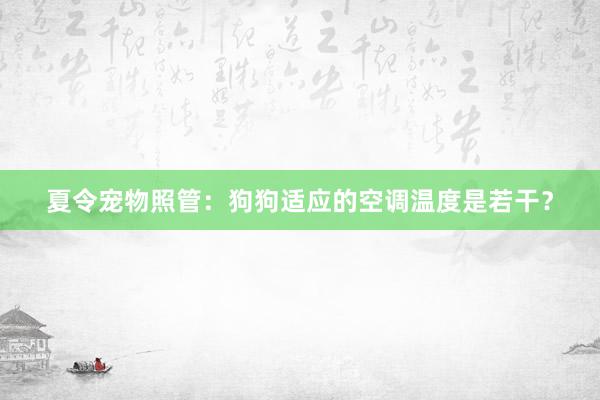 夏令宠物照管：狗狗适应的空调温度是若干？